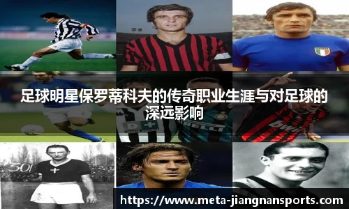 足球明星保罗蒂科夫的传奇职业生涯与对足球的深远影响