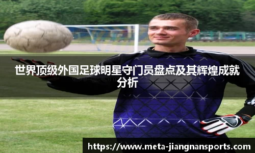 世界顶级外国足球明星守门员盘点及其辉煌成就分析