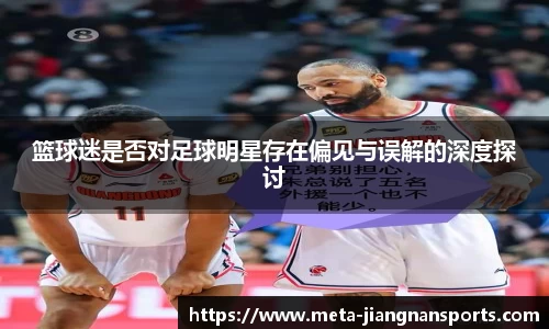 篮球迷是否对足球明星存在偏见与误解的深度探讨